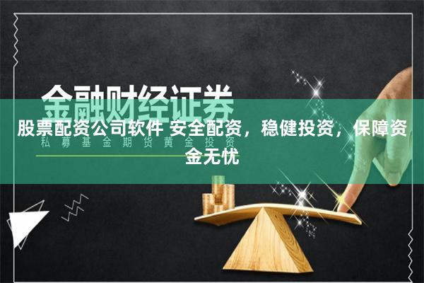 股票配资公司软件 安全配资，稳健投资，保障资金无忧