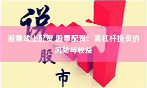 股票线上配资 股票配资：高杠杆投资的风险与收益