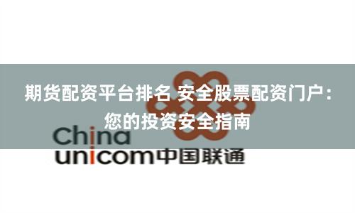 期货配资平台排名 安全股票配资门户：您的投资安全指南