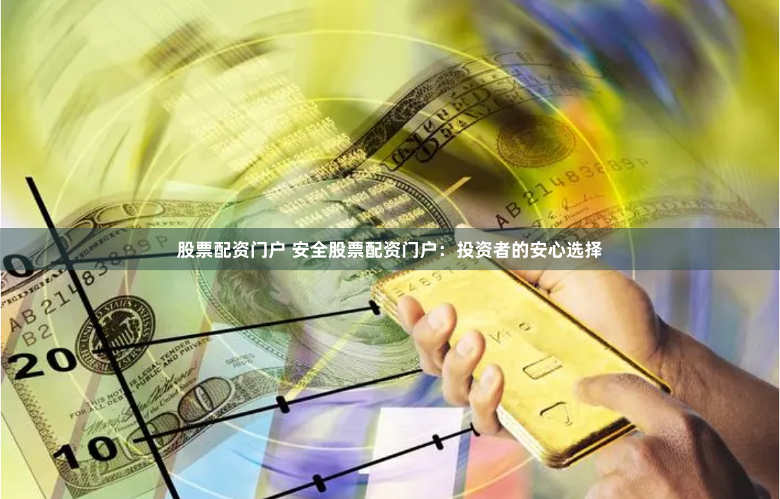 股票配资门户 安全股票配资门户：投资者的安心选择