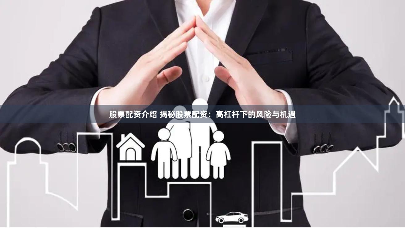 股票配资介绍 揭秘股票配资：高杠杆下的风险与机遇