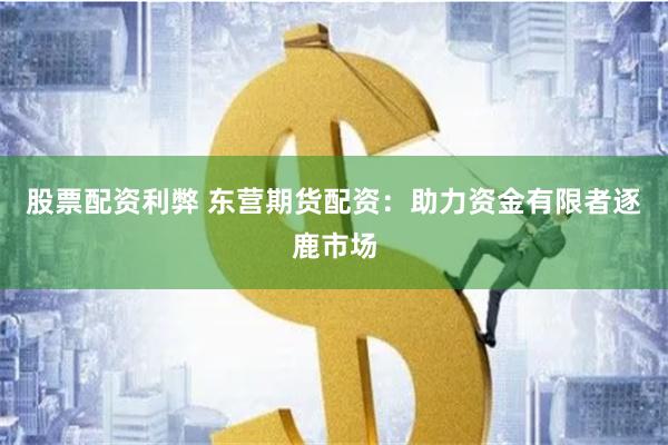股票配资利弊 东营期货配资：助力资金有限者逐鹿市场
