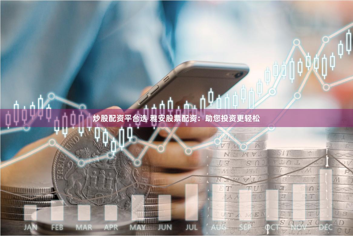 炒股配资平台选 雅安股票配资：助您投资更轻松