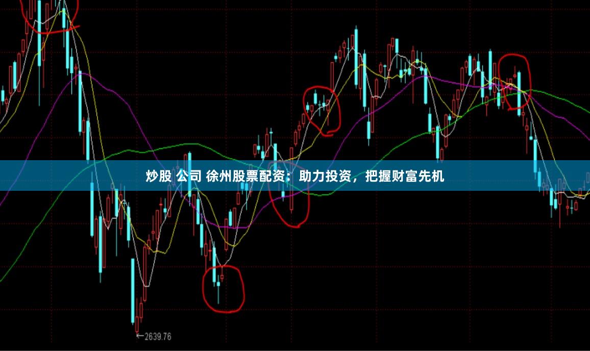 炒股 公司 徐州股票配资：助力投资，把握财富先机