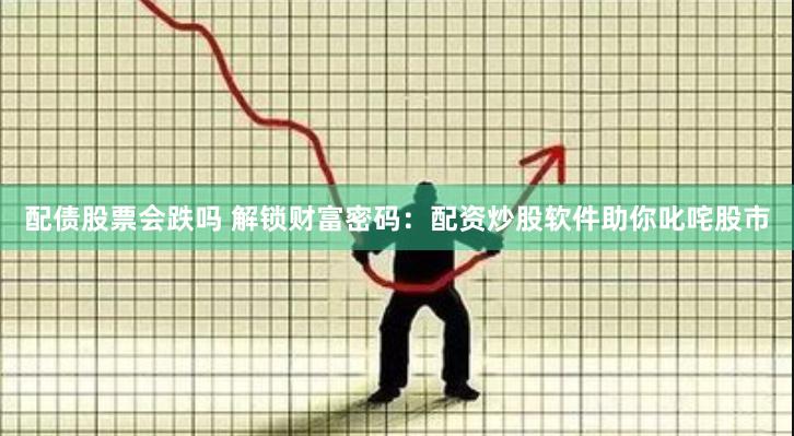 配债股票会跌吗 解锁财富密码：配资炒股软件助你叱咤股市