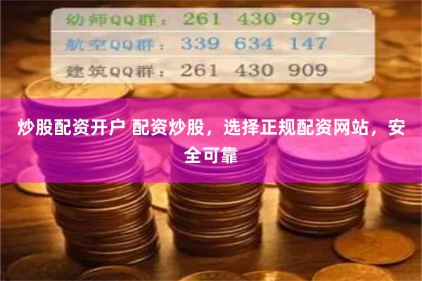 炒股配资开户 配资炒股，选择正规配资网站，安全可靠