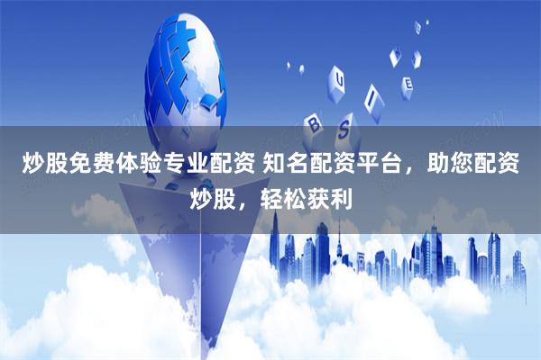 炒股免费体验专业配资 知名配资平台，助您配资炒股，轻松获利
