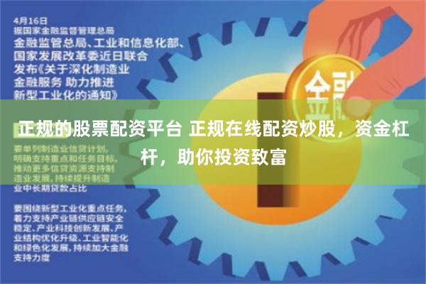 正规的股票配资平台 正规在线配资炒股，资金杠杆，助你投资致富