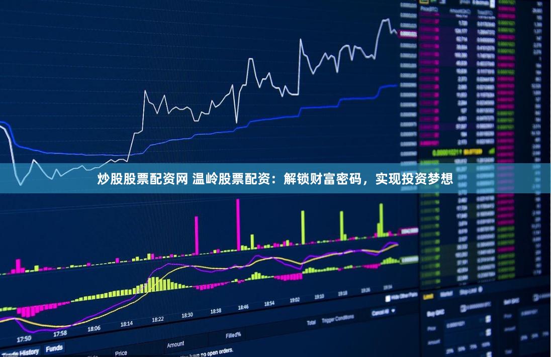炒股股票配资网 温岭股票配资：解锁财富密码，实现投资梦想
