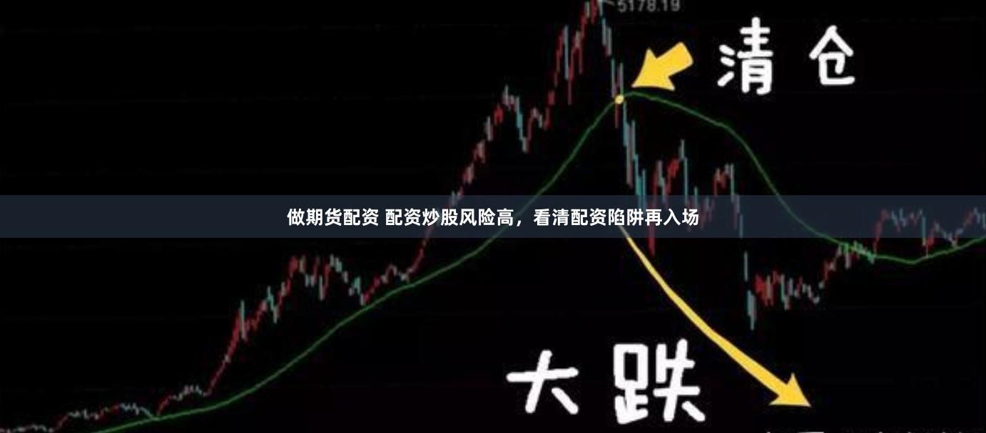 做期货配资 配资炒股风险高，看清配资陷阱再入场