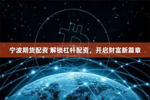 宁波期货配资 解锁杠杆配资，开启财富新篇章
