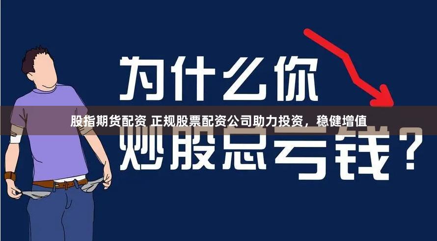 股指期货配资 正规股票配资公司助力投资，稳健增值