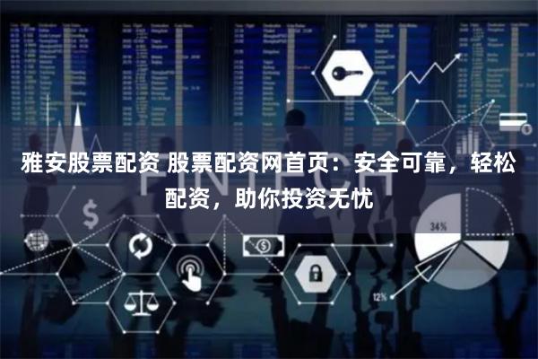 雅安股票配资 股票配资网首页：安全可靠，轻松配资，助你投资无忧