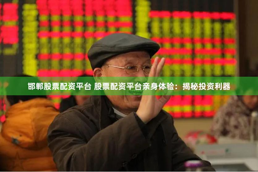 邯郸股票配资平台 股票配资平台亲身体验：揭秘投资利器