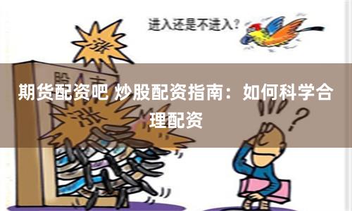 期货配资吧 炒股配资指南：如何科学合理配资