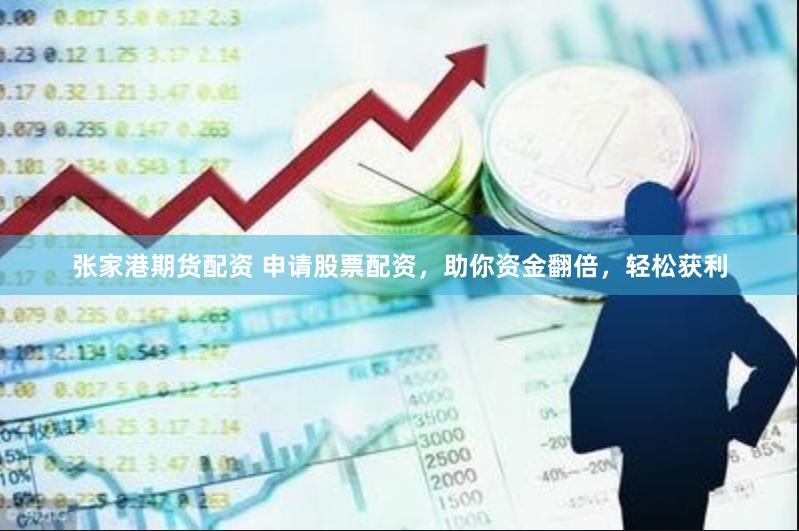 张家港期货配资 申请股票配资，助你资金翻倍，轻松获利