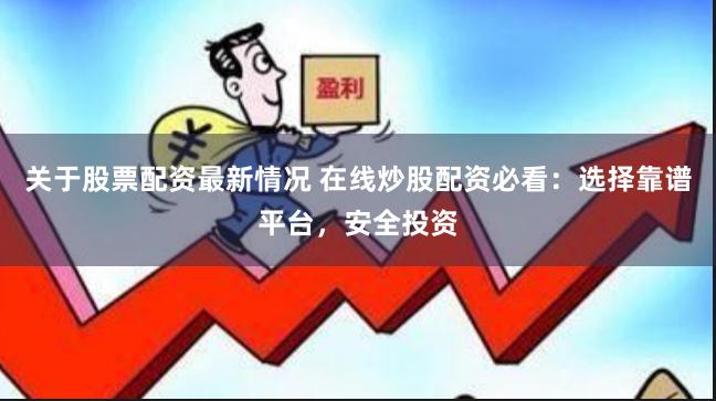 关于股票配资最新情况 在线炒股配资必看:选择靠谱平台,安全投资
