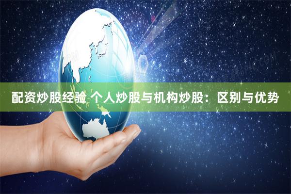 配资炒股经验 个人炒股与机构炒股：区别与优势