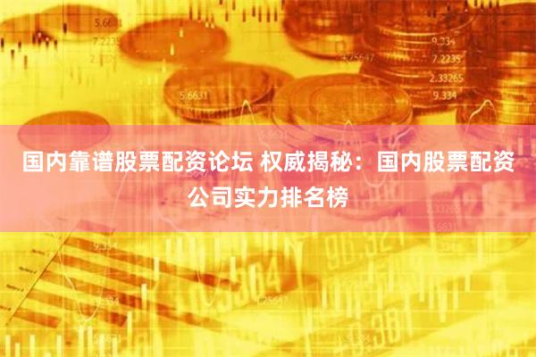 国内靠谱股票配资论坛 权威揭秘：国内股票配资公司实力排名榜