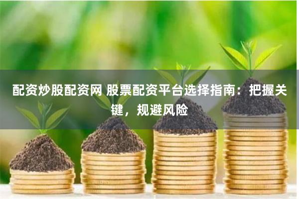配资炒股配资网 股票配资平台选择指南：把握关键，规避风险