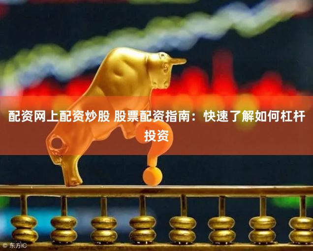 配资网上配资炒股 股票配资指南：快速了解如何杠杆投资