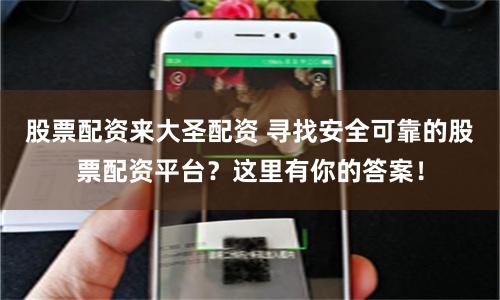 股票配资来大圣配资 寻找安全可靠的股票配资平台?这里有你的答案!