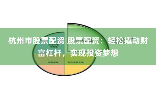杭州市股票配资 股票配资：轻松撬动财富杠杆，实现投资梦想