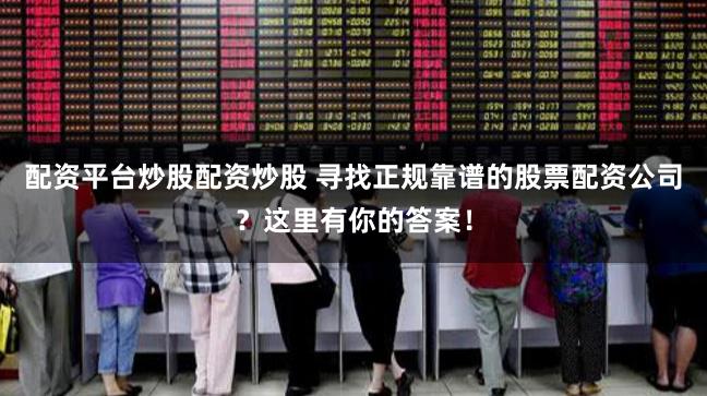 配资平台炒股配资炒股 寻找正规靠谱的股票配资公司？这里有你的答案！