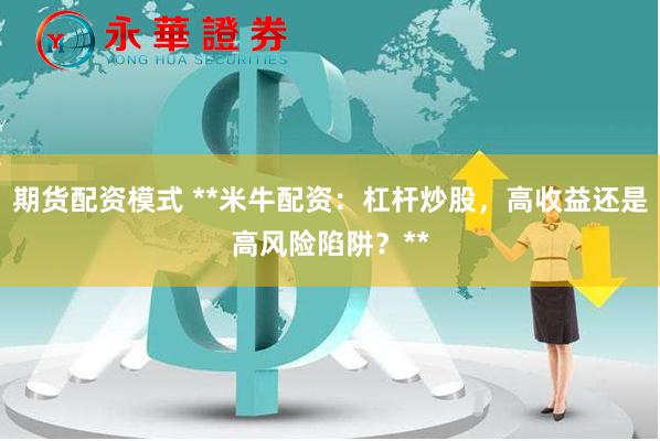 期货配资模式 **米牛配资:杠杆炒股,高收益还是高风险陷阱?**