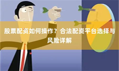 股票配资如何操作？合法配资平台选择与风险详解