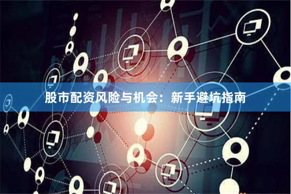 股市配资风险与机会：新手避坑指南