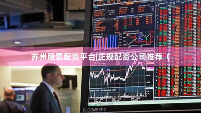 苏州股票配资平台|正规配资公司推荐（