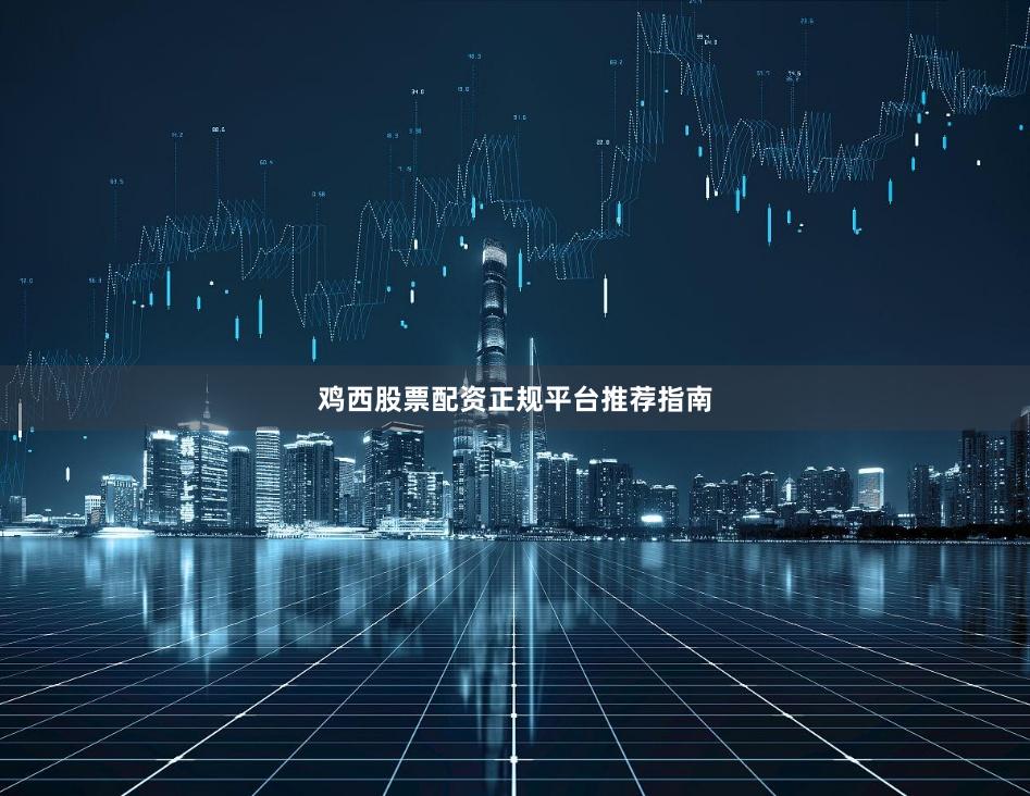 鸡西股票配资正规平台推荐指南