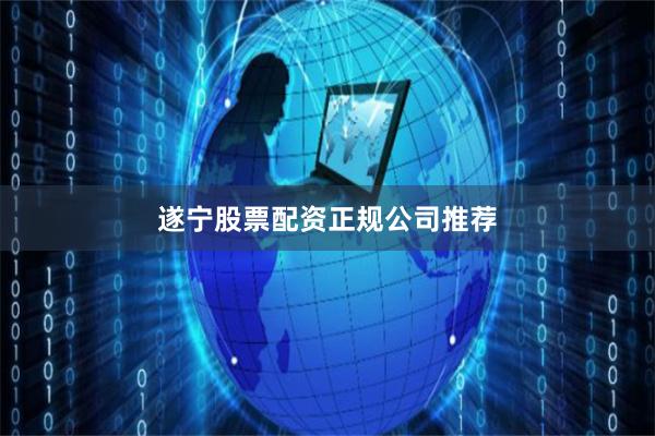 遂宁股票配资正规公司推荐