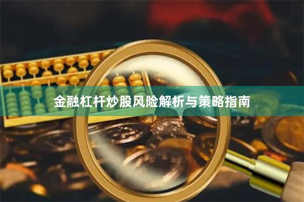 金融杠杆炒股风险解析与策略指南