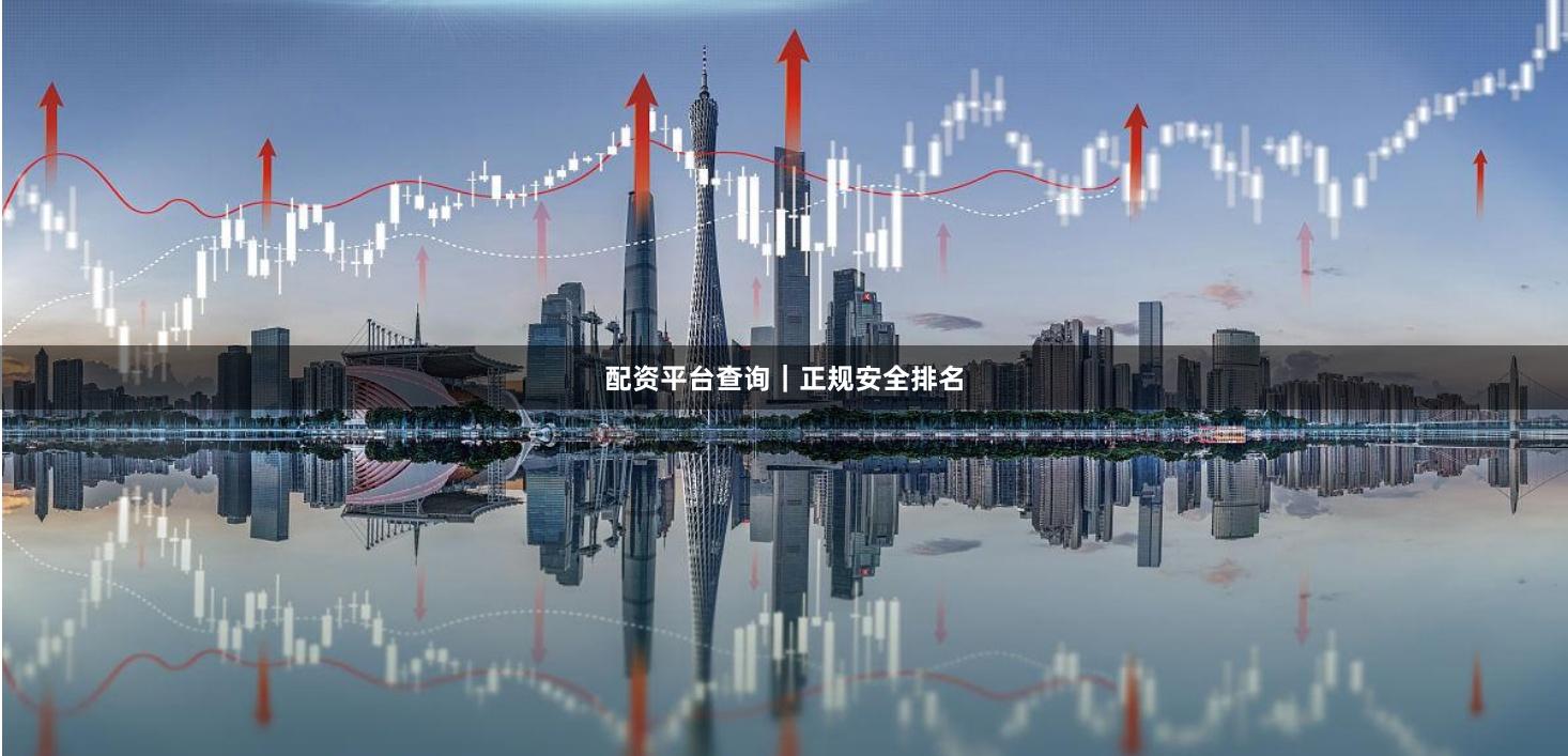 配资平台查询｜正规安全排名