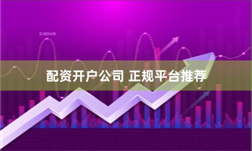 配资开户公司 正规平台推荐