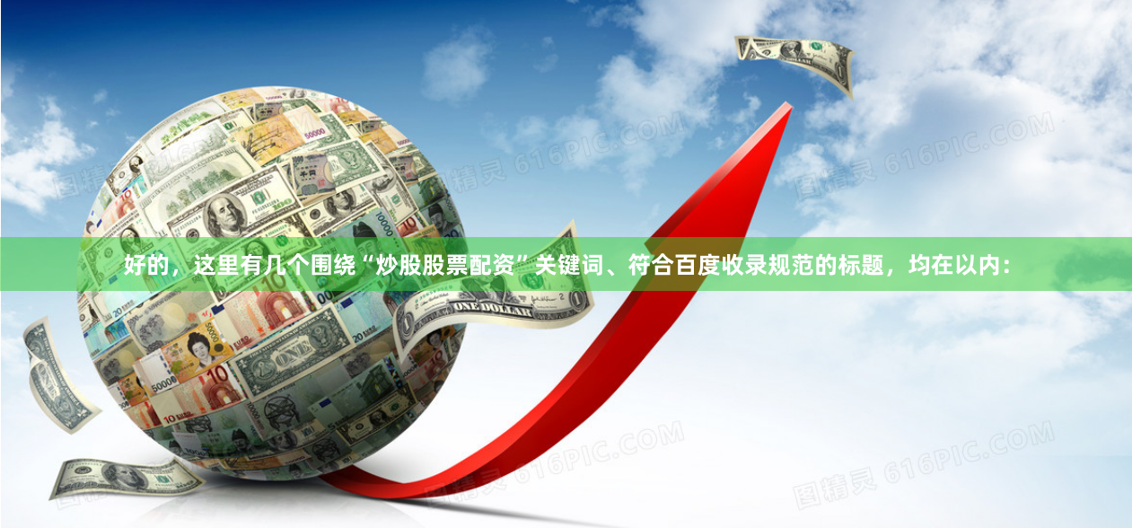 好的，这里有几个围绕“炒股股票配资”关键词、符合百度收录规范的标题，均在以内：