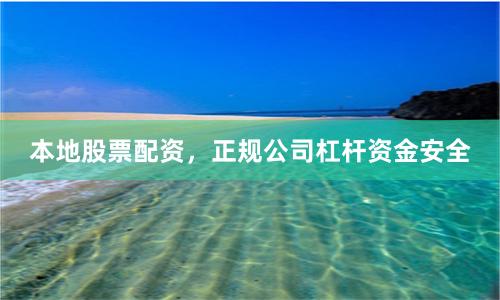 本地股票配资，正规公司杠杆资金安全