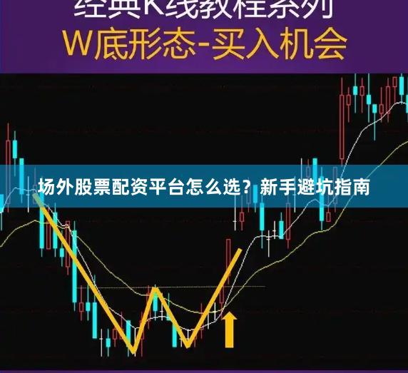 场外股票配资平台怎么选？新手避坑指南