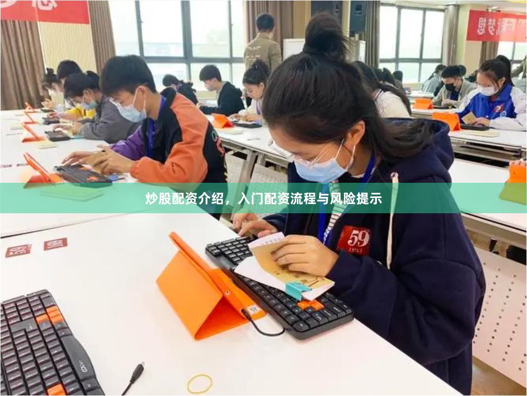 炒股配资介绍，入门配资流程与风险提示