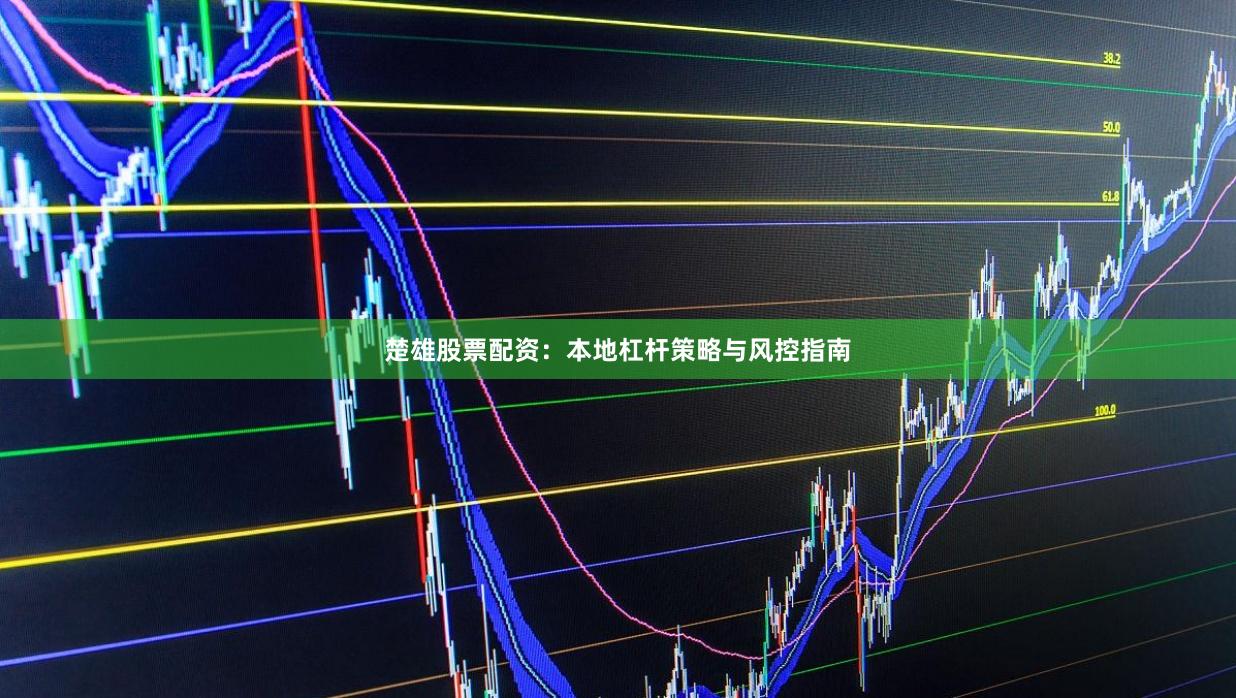 楚雄股票配资：本地杠杆策略与风控指南