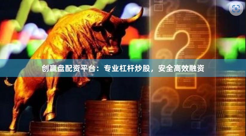 创赢盘配资平台：专业杠杆炒股，安全高效融资