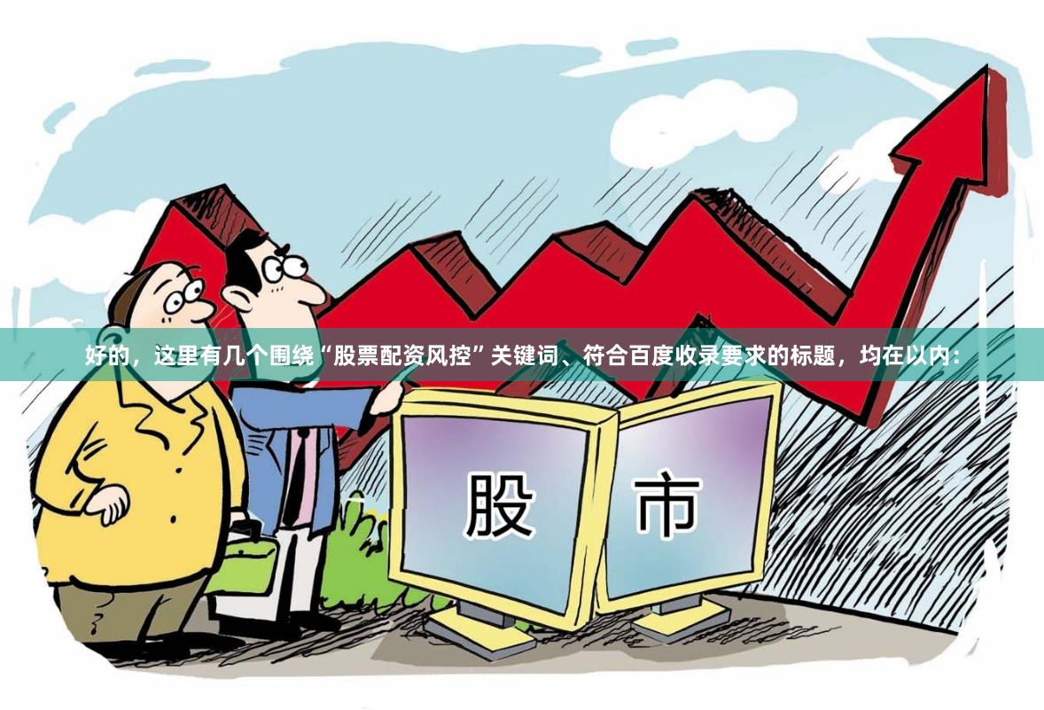 好的，这里有几个围绕“股票配资风控”关键词、符合百度收录要求的标题，均在以内：