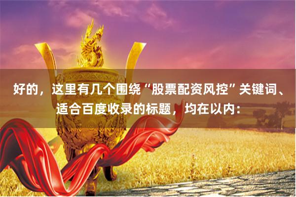 好的,这里有几个围绕“股票配资风控”关键词、适合百度收录的标题,均在以内: