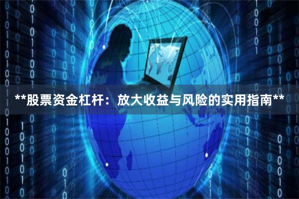 **股票资金杠杆:放大收益与风险的实用指南**