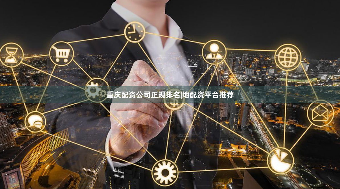 重庆配资公司正规排名|地配资平台推荐