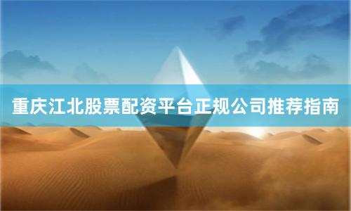 重庆江北股票配资平台正规公司推荐指南