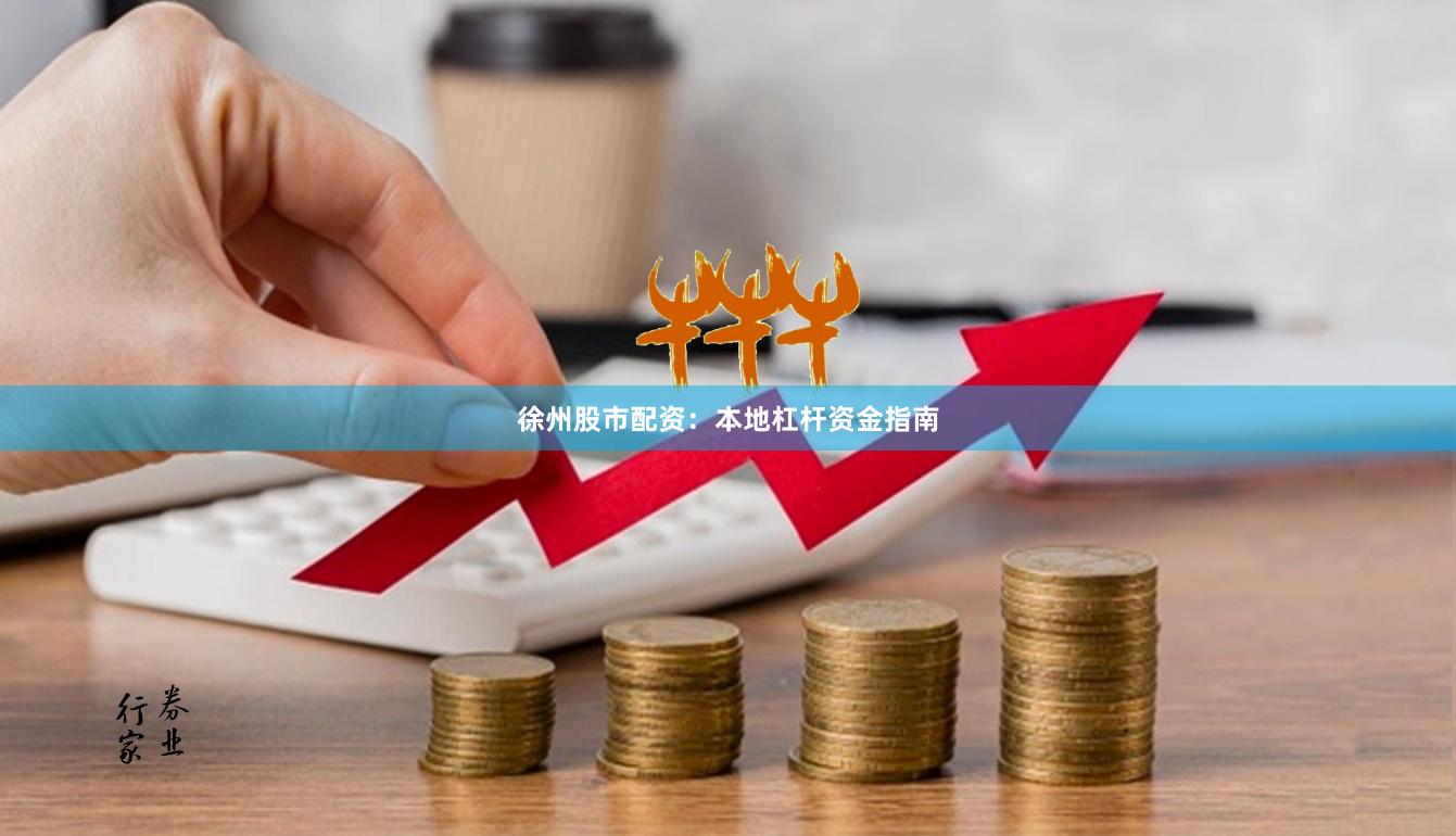 徐州股市配资：本地杠杆资金指南