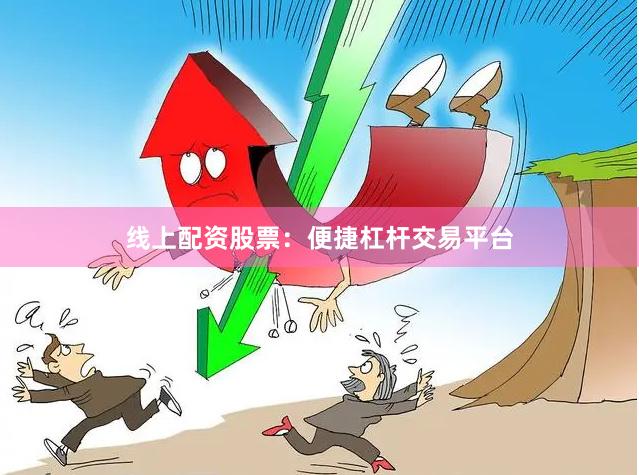 线上配资股票：便捷杠杆交易平台